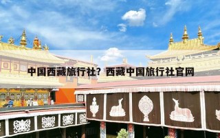 中国西藏旅行社？西藏中国旅行社官网