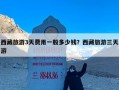 西藏旅游3天费用一般多少钱？西藏旅游三天游