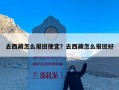 去西藏怎么报团便宜？去西藏怎么报团好