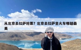 从北京去拉萨抢票？北京去拉萨坐火车哪趟最美