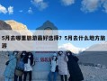 5月去哪里旅游最好选择？5月去什么地方旅游