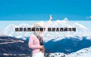 旅游去西藏攻略？旅游去西藏攻略