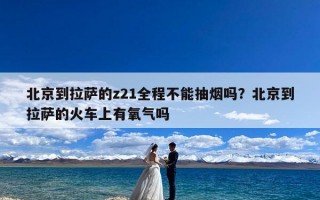 北京到拉萨的z21全程不能抽烟吗？北京到拉萨的火车上有氧气吗