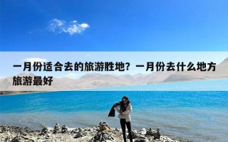 一月份适合去的旅游胜地？一月份去什么地方旅游最好