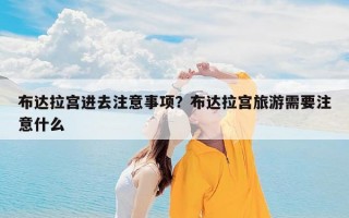 布达拉宫进去注意事项？布达拉宫旅游需要注意什么