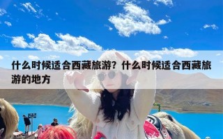 什么时候适合西藏旅游？什么时候适合西藏旅游的地方