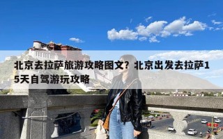 北京去拉萨旅游攻略图文？北京出发去拉萨15天自驾游玩攻略