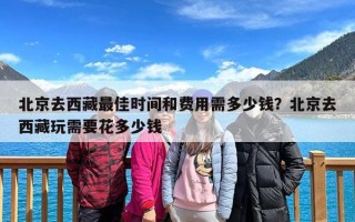 北京去西藏最佳时间和费用需多少钱？北京去西藏玩需要花多少钱