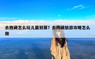 去西藏怎么玩儿最划算？去西藏旅游攻略怎么做