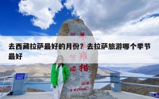 去西藏拉萨最好的月份？去拉萨旅游哪个季节最好