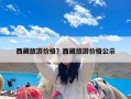 西藏旅游价格？西藏旅游价格公示