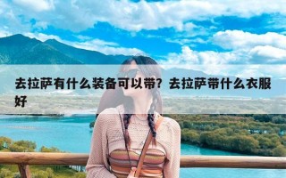 去拉萨有什么装备可以带？去拉萨带什么衣服好