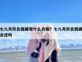 七八月份去西藏带什么衣服？七八月份去西藏合适吗