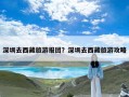 深圳去西藏旅游报团？深圳去西藏旅游攻略