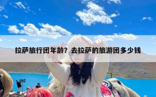 拉萨旅行团年龄？去拉萨的旅游团多少钱