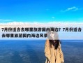 7月份适合去哪里旅游国内海边？7月份适合去哪里旅游国内海边风景