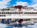 北京去西藏旅游团报价多少？北京去西藏旅游多少钱