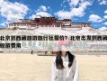 北京到西藏旅游旅行社报价？北京出发到西藏旅游费用