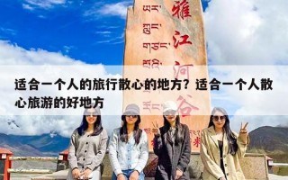 适合一个人的旅行散心的地方？适合一个人散心旅游的好地方