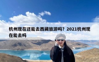 杭州现在还能去西藏旅游吗？2021杭州现在能去吗