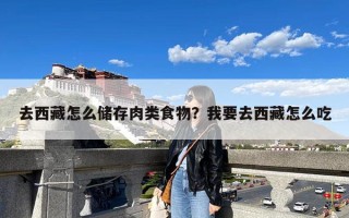 去西藏怎么储存肉类食物？我要去西藏怎么吃