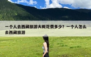 一个人去西藏旅游大概花费多少？一个人怎么去西藏旅游