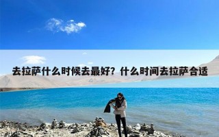 去拉萨什么时候去最好？什么时间去拉萨合适