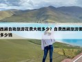 西藏自助旅游花费大概多少？自费西藏旅游要多少钱