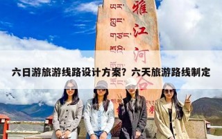 六日游旅游线路设计方案？六天旅游路线制定