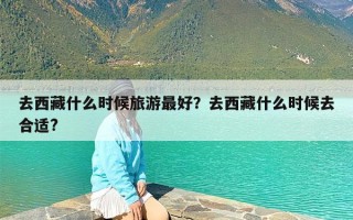 去西藏什么时候旅游最好？去西藏什么时候去合适?