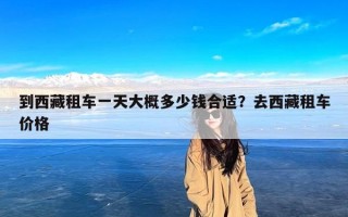 到西藏租车一天大概多少钱合适？去西藏租车价格