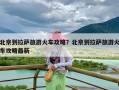 北京到拉萨旅游火车攻略？北京到拉萨旅游火车攻略最新