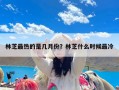 林芝最热的是几月份？林芝什么时候最冷