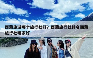 西藏旅游哪个旅行社好？西藏旅行社排名西藏旅行社哪家好