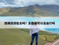 西藏旅游能去吗？去西藏可以自由行吗