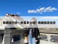 西藏旅行团一般是多少钱？西藏旅游包团