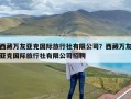 西藏万友亚克国际旅行社有限公司？西藏万友亚克国际旅行社有限公司招聘