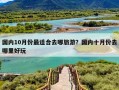 国内10月份最适合去哪旅游？国内十月份去哪里好玩