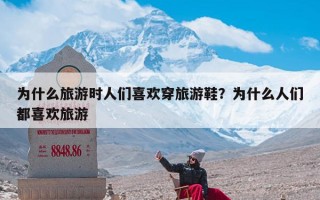 为什么旅游时人们喜欢穿旅游鞋？为什么人们都喜欢旅游