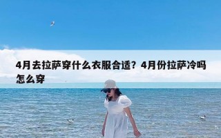 4月去拉萨穿什么衣服合适？4月份拉萨冷吗怎么穿