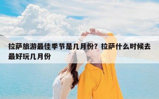 拉萨旅游最佳季节是几月份？拉萨什么时候去最好玩几月份