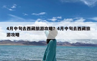 4月中旬去西藏旅游攻略？4月中旬去西藏旅游攻略