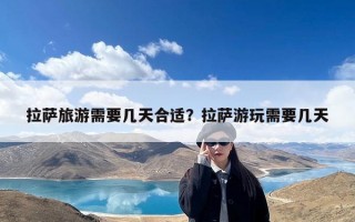 拉萨旅游需要几天合适？拉萨游玩需要几天