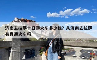 济南去拉萨十日游火车多少钱？从济南去拉萨有直通火车吗