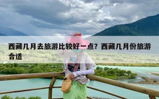 西藏几月去旅游比较好一点？西藏几月份旅游合适