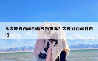 从太原去西藏旅游线路推荐？太原到西藏自由行