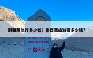 到西藏旅行多少钱？到西藏旅游要多少钱?