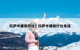 拉萨中康旅行社？拉萨中康旅行社电话