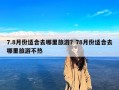 7.8月份适合去哪里旅游？78月份适合去哪里旅游不热