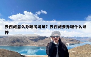 去西藏怎么办理出境证？去西藏要办理什么证件